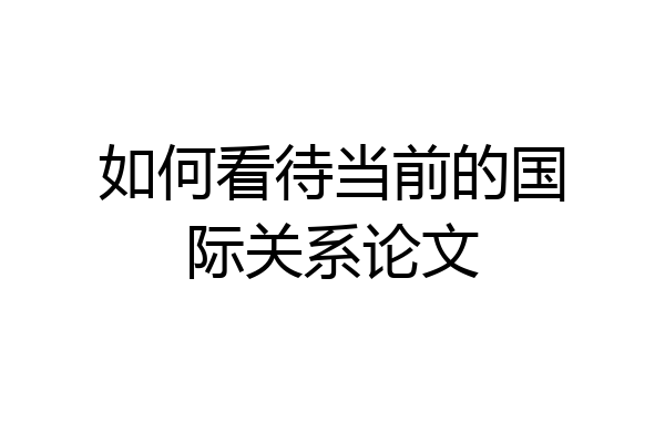 如何看待当前的国际关系论文