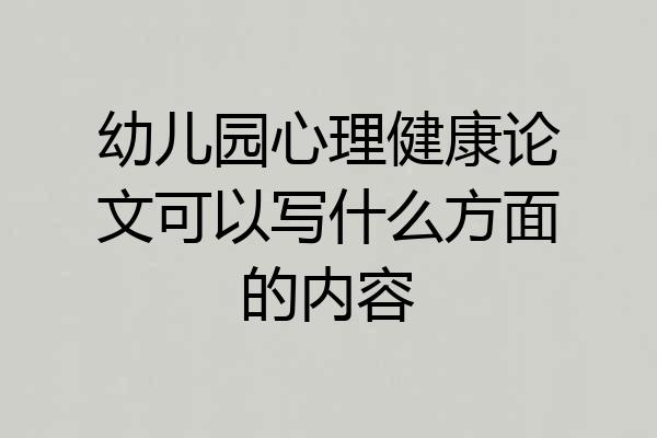 幼儿园心理健康论文可以写什么方面的内容
