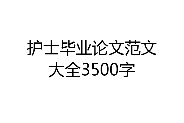 护士毕业论文范文大全3500字