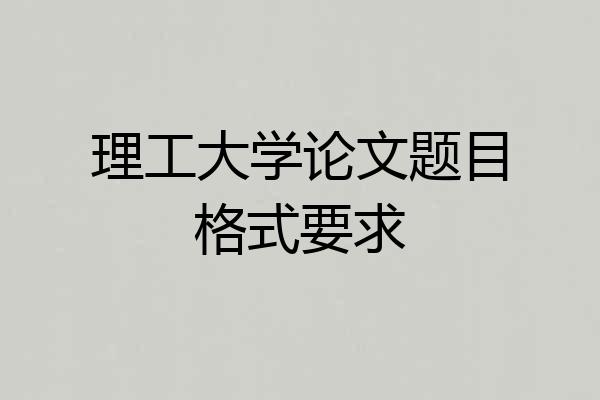 理工大学论文题目格式要求