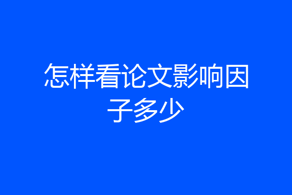 怎样看论文影响因子多少