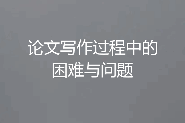 论文写作过程中的困难与问题