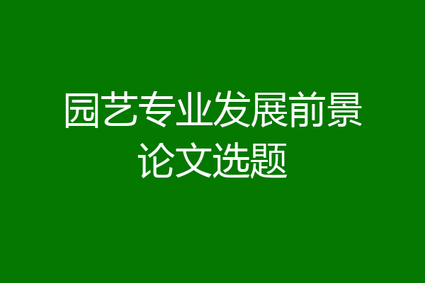 园艺专业发展前景论文选题