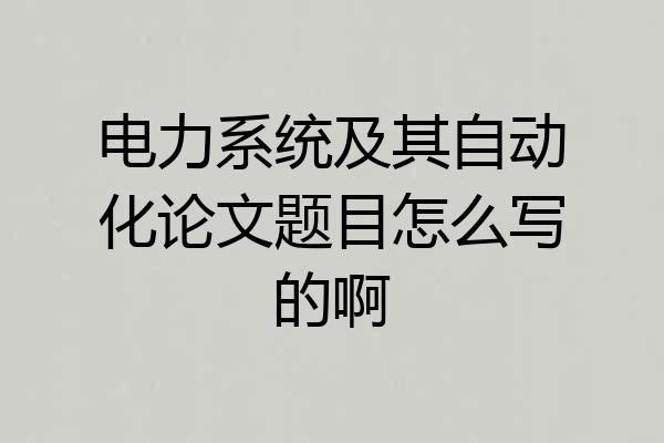 电力系统及其自动化论文题目怎么写的啊