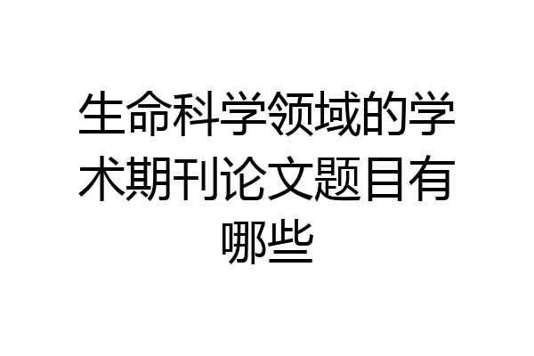 生命科学领域的学术期刊论文题目有哪些