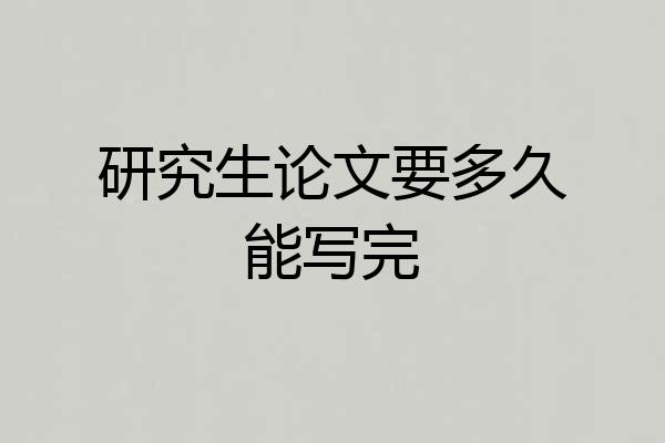 研究生论文要多久能写完