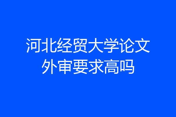 河北经贸大学论文外审要求高吗