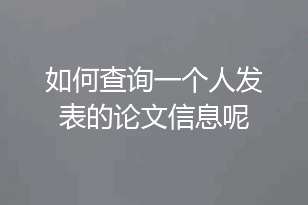 如何查询一个人发表的论文信息呢