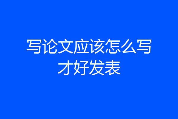 写论文应该怎么写才好发表
