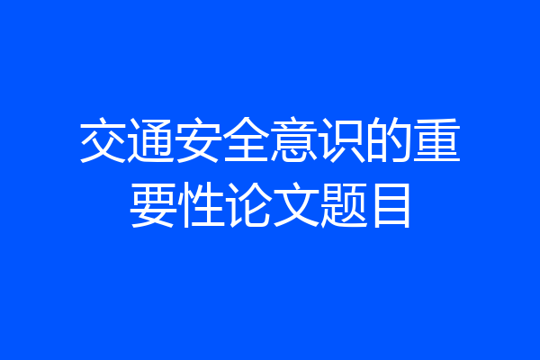 交通安全意识的重要性论文题目