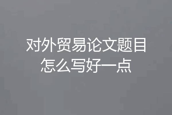 对外贸易论文题目怎么写好一点