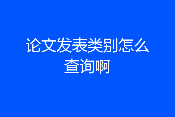 论文发表类别怎么查询啊