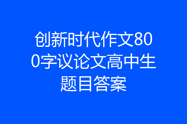 创新时代作文800字议论文高中生题目答案