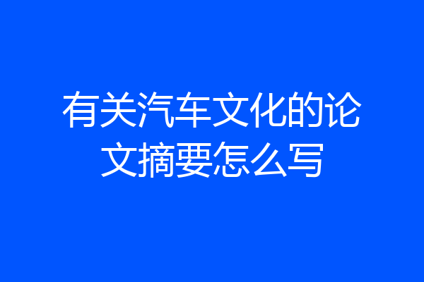 有关汽车文化的论文摘要怎么写