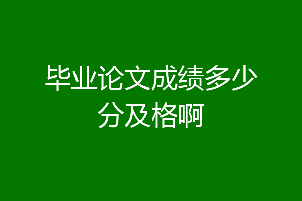 毕业论文成绩多少分及格啊