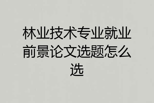 林业技术专业就业前景论文选题怎么选