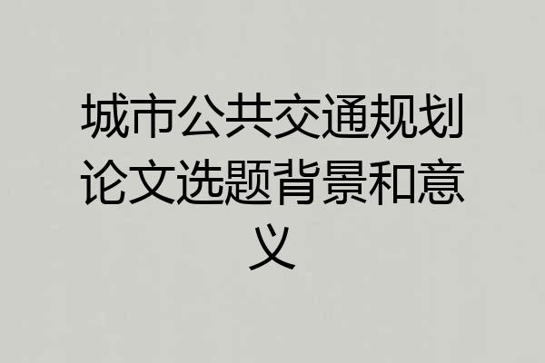 城市公共交通规划论文选题背景和意义