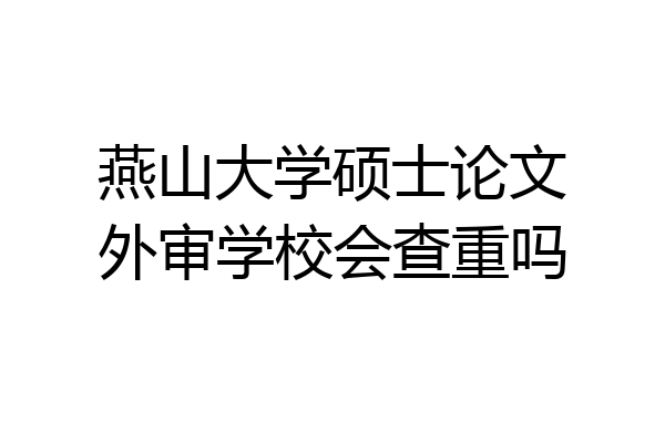 燕山大学硕士论文外审学校会查重吗