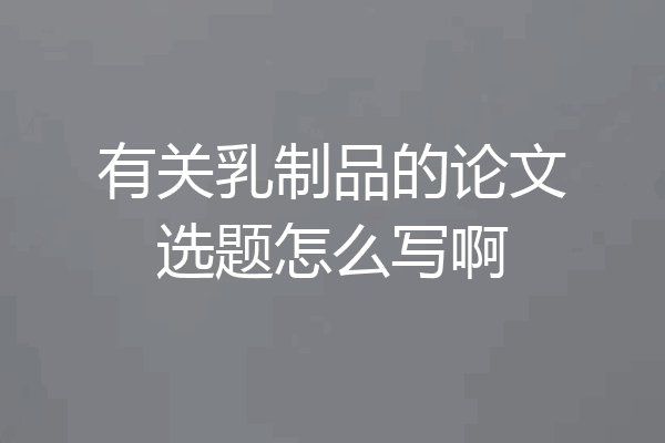 有关乳制品的论文选题怎么写啊