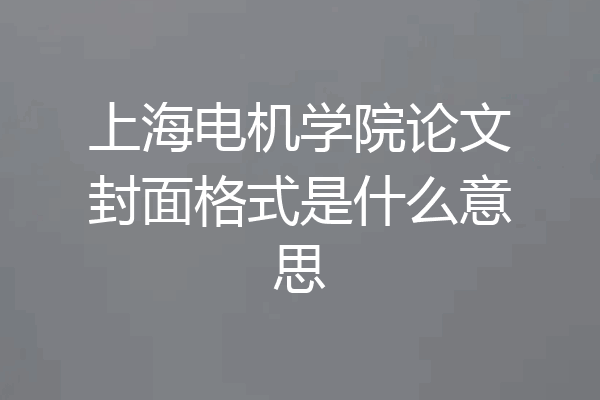上海电机学院论文封面格式是什么意思