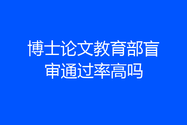 博士论文教育部盲审通过率高吗