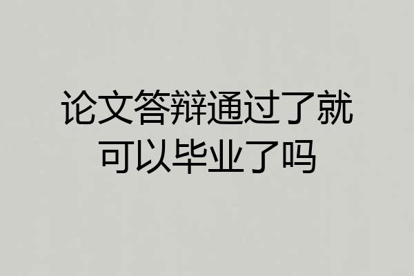 论文答辩通过了就可以毕业了吗