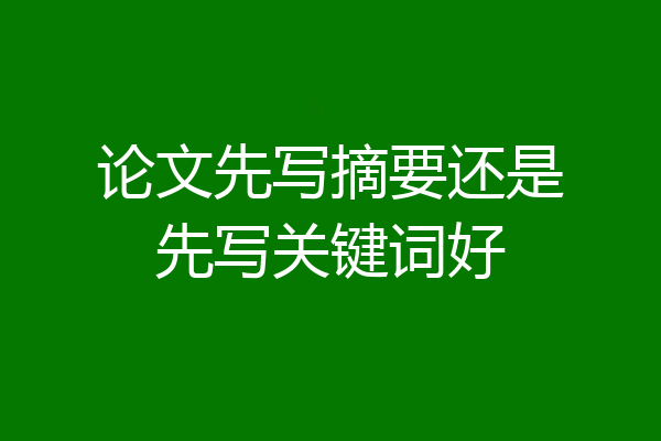 论文先写摘要还是先写关键词好