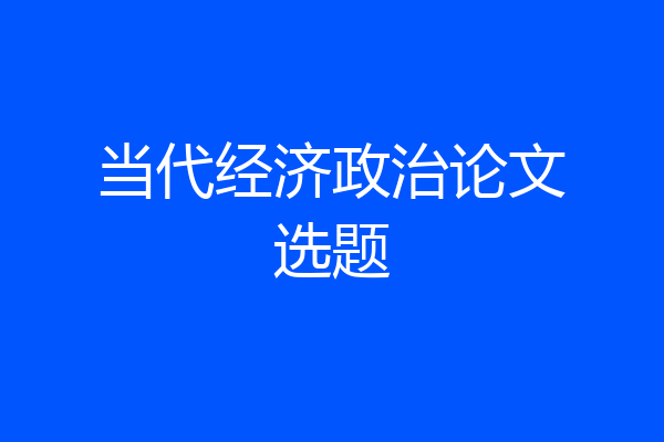当代经济政治论文选题
