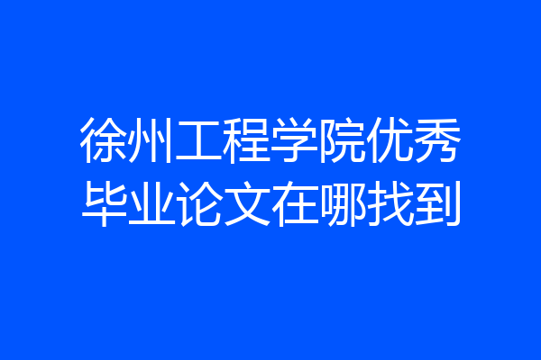徐州工程学院优秀毕业论文在哪找到