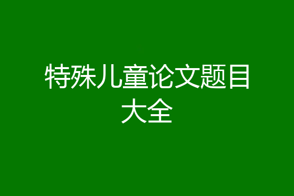 特殊儿童论文题目大全