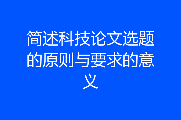 简述科技论文选题的原则与要求的意义