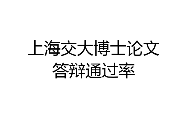 上海交大博士论文答辩通过率