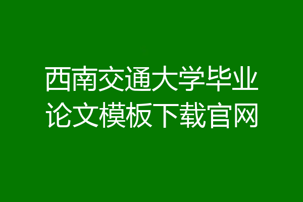 西南交通大学毕业论文模板下载官网