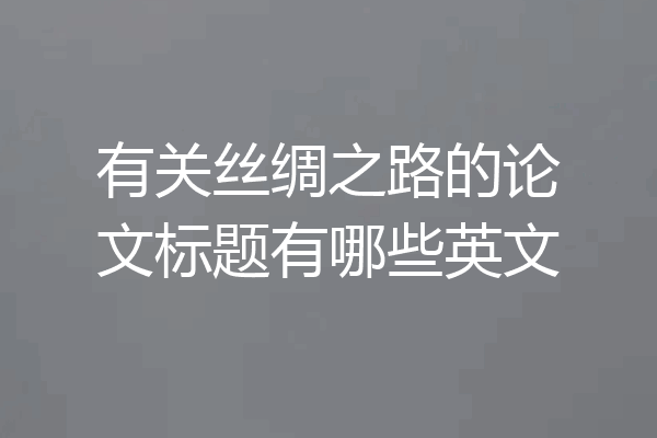 有关丝绸之路的论文标题有哪些英文