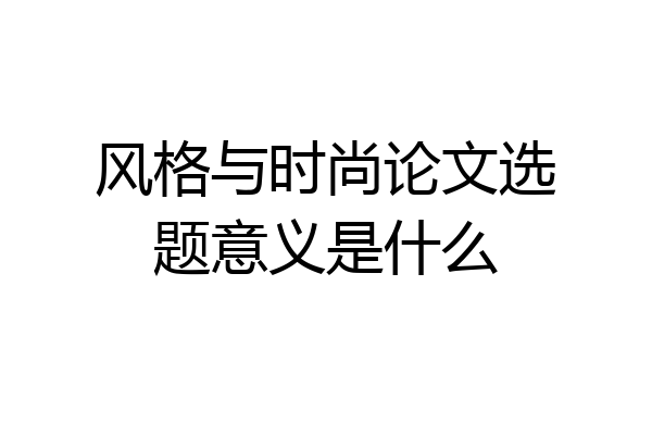 风格与时尚论文选题意义是什么