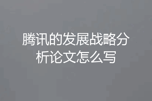 腾讯的发展战略分析论文怎么写