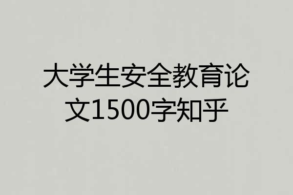 大学生安全教育论文1500字知乎