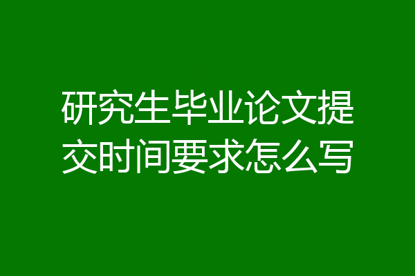 研究生毕业论文提交时间要求怎么写