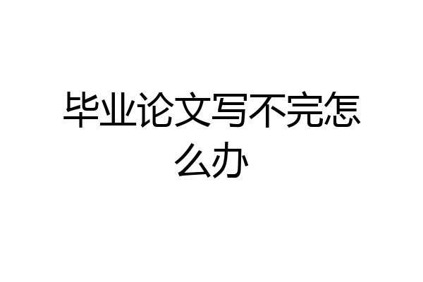 毕业论文写不完怎么办