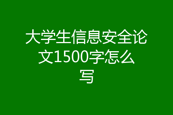大学生信息安全论文1500字怎么写
