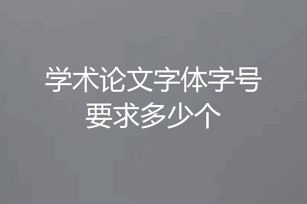 学术论文字体字号要求多少个