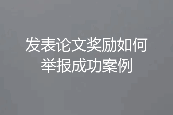 发表论文奖励如何举报成功案例