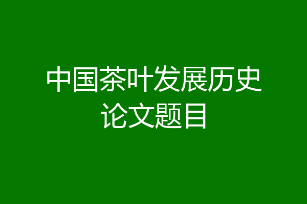 中国茶叶发展历史论文题目