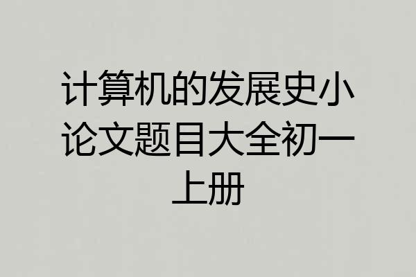 计算机的发展史小论文题目大全初一上册
