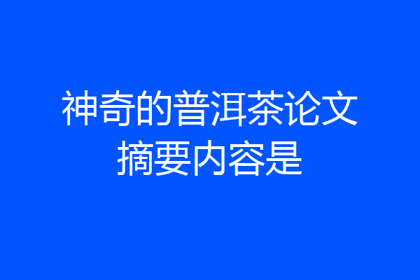 神奇的普洱茶论文摘要内容是