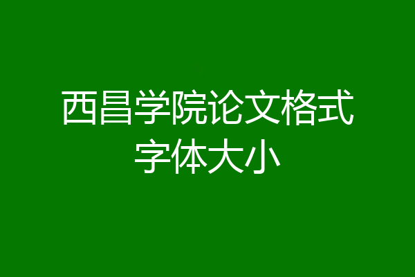 西昌学院论文格式字体大小