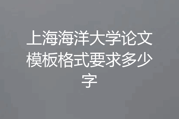 上海海洋大学论文模板格式要求多少字