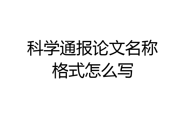 科学通报论文名称格式怎么写