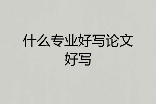 什么专业好写论文好写