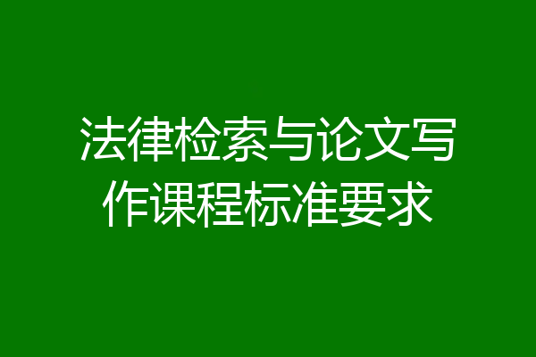 法律检索与论文写作课程标准要求